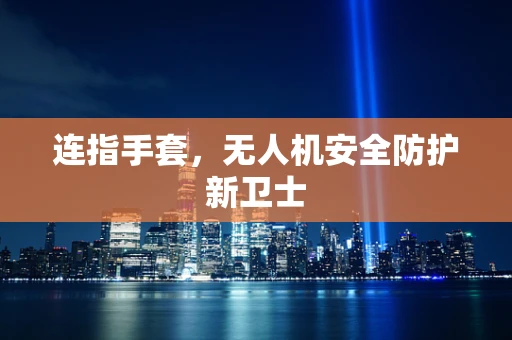 连指手套，无人机安全防护新卫士