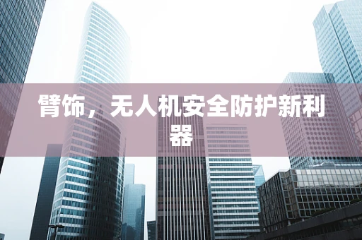 臂饰，无人机安全防护新利器