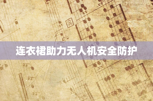 连衣裙助力无人机安全防护