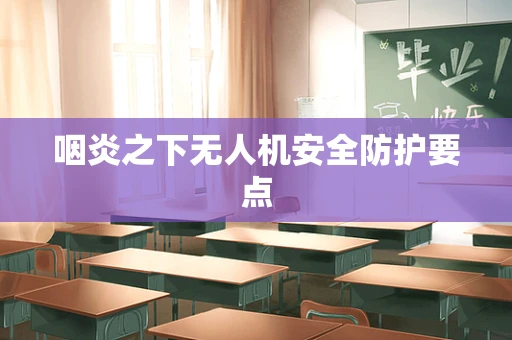 咽炎之下无人机安全防护要点