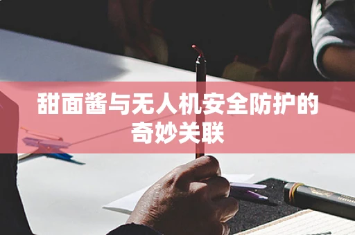 甜面酱与无人机安全防护的奇妙关联