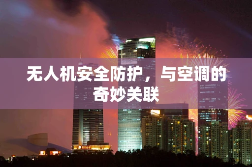 无人机安全防护，与空调的奇妙关联