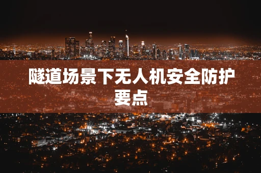 隧道场景下无人机安全防护要点