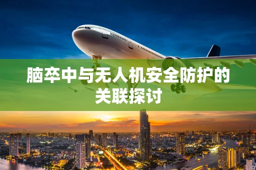 脑卒中与无人机安全防护的关联探讨