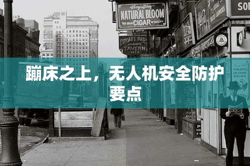 蹦床之上，无人机安全防护要点
