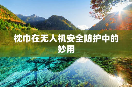 枕巾在无人机安全防护中的妙用