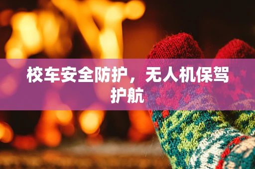 校车安全防护，无人机保驾护航