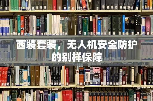 西装套装，无人机安全防护的别样保障