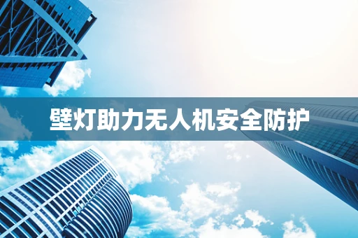壁灯助力无人机安全防护