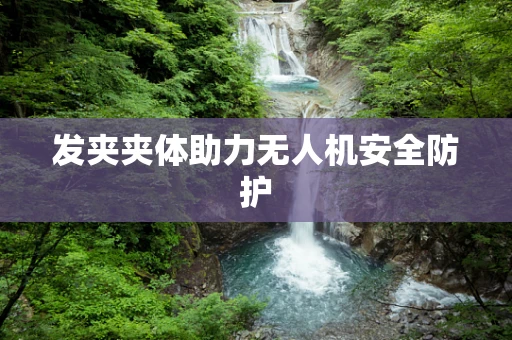 发夹夹体助力无人机安全防护