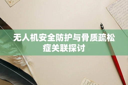 无人机安全防护与骨质疏松症关联探讨