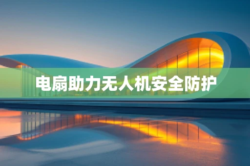 电扇助力无人机安全防护