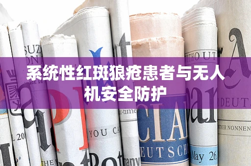 系统性红斑狼疮患者与无人机安全防护