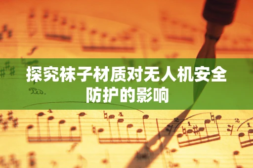 探究袜子材质对无人机安全防护的影响