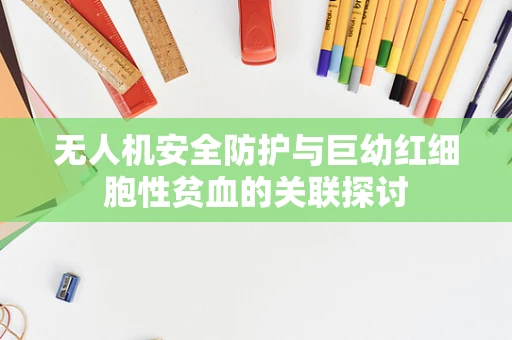 无人机安全防护与巨幼红细胞性贫血的关联探讨