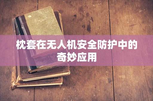 枕套在无人机安全防护中的奇妙应用