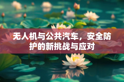 无人机与公共汽车，安全防护的新挑战与应对