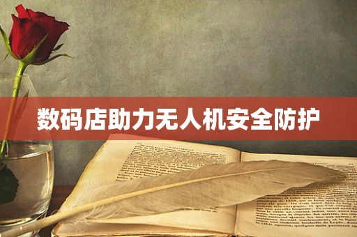 数码店助力无人机安全防护