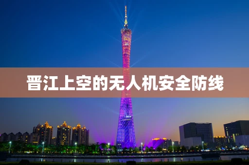 晋江上空的无人机安全防线