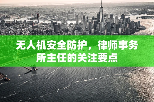 无人机安全防护，律师事务所主任的关注要点