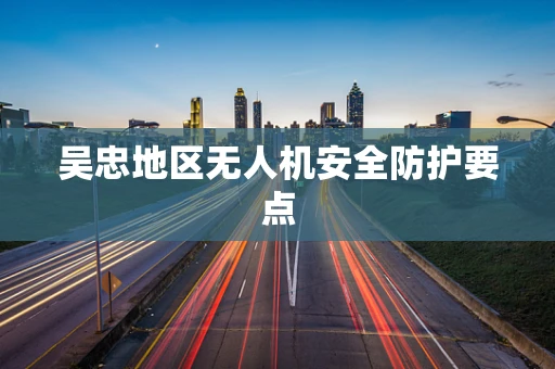 吴忠地区无人机安全防护要点