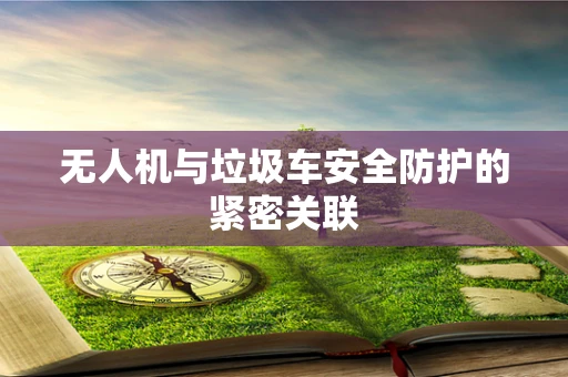 无人机与垃圾车安全防护的紧密关联
