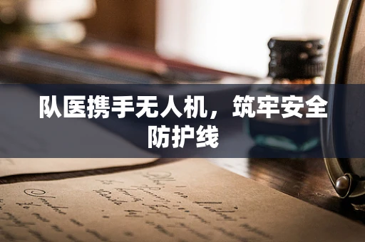 队医携手无人机，筑牢安全防护线