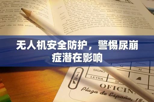 无人机安全防护，警惕尿崩症潜在影响