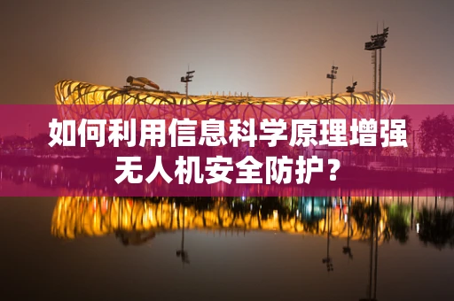 如何利用信息科学原理增强无人机安全防护？