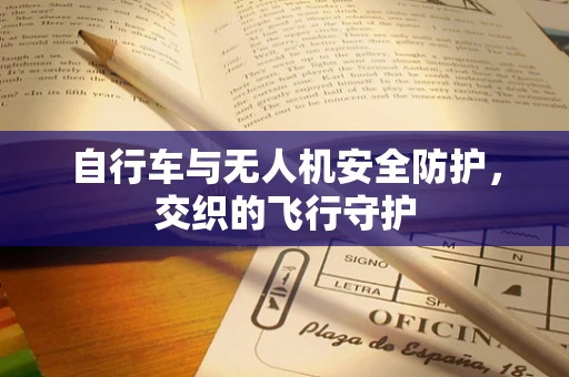 自行车与无人机安全防护，交织的飞行守护