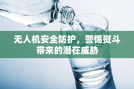 无人机安全防护，警惕熨斗带来的潜在威胁
