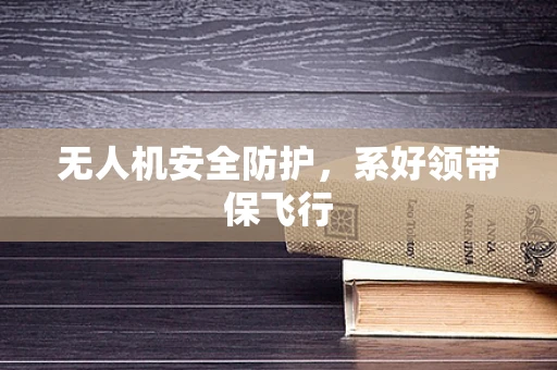 无人机安全防护，系好领带保飞行