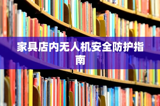 家具店内无人机安全防护指南