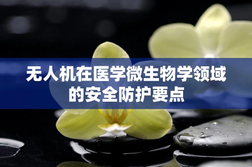 无人机在医学微生物学领域的安全防护要点