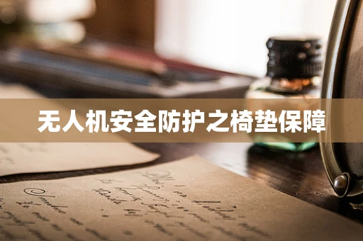 无人机安全防护之椅垫保障
