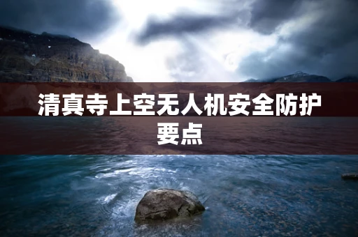清真寺上空无人机安全防护要点