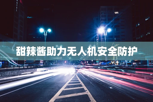 甜辣酱助力无人机安全防护