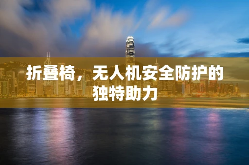 折叠椅，无人机安全防护的独特助力