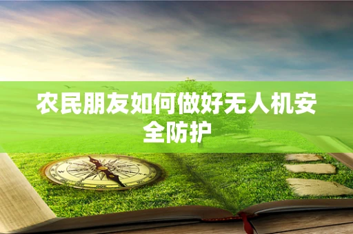 农民朋友如何做好无人机安全防护