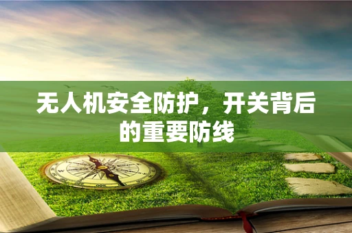 无人机安全防护，开关背后的重要防线