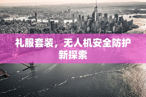 礼服套装，无人机安全防护新探索