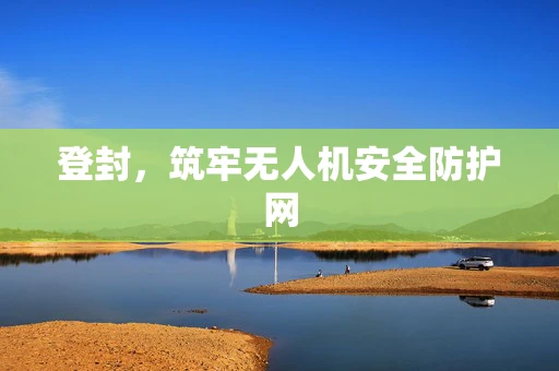 登封，筑牢无人机安全防护网