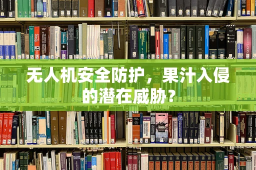 无人机安全防护，果汁入侵的潜在威胁？