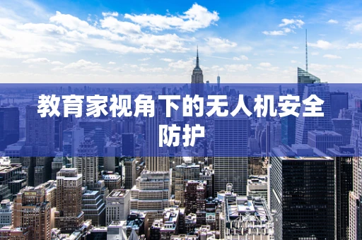 教育家视角下的无人机安全防护