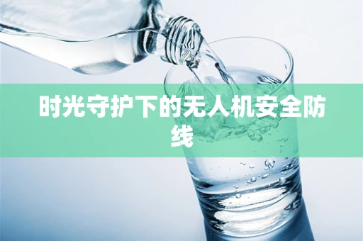 时光守护下的无人机安全防线