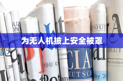 为无人机披上安全被罩
