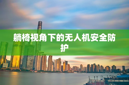 躺椅视角下的无人机安全防护