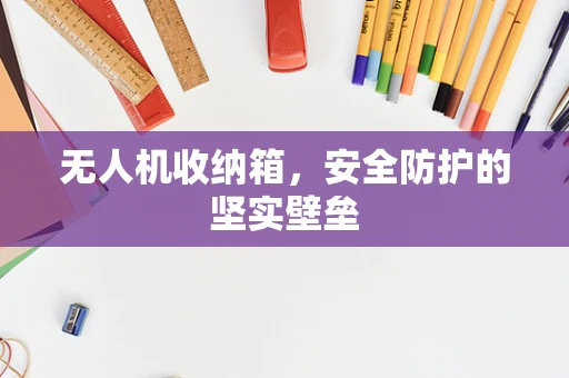 无人机收纳箱，安全防护的坚实壁垒