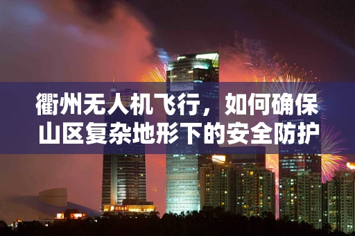衢州无人机飞行，如何确保山区复杂地形下的安全防护？