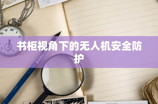 书柜视角下的无人机安全防护